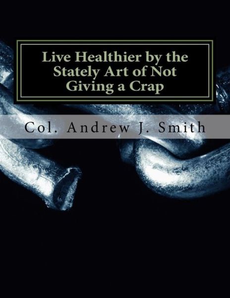 Cover for Col. Andrew J. Smith · Live Healthier by the Stately Art of Not Giving a Crap (Pocketbok) (2016)