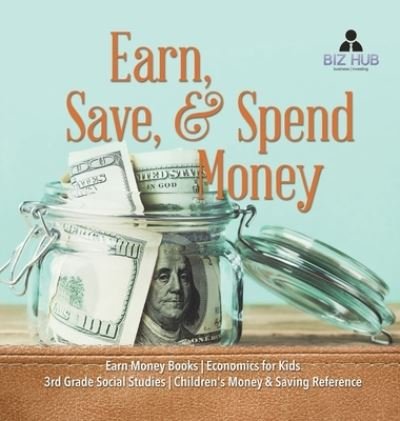Cover for Biz Hub · Earn, Save, &amp; Spend Money Earn Money Books Economics for Kids 3rd Grade Social Studies Children's Money &amp; Saving Reference (Hardcover bog) (2020)