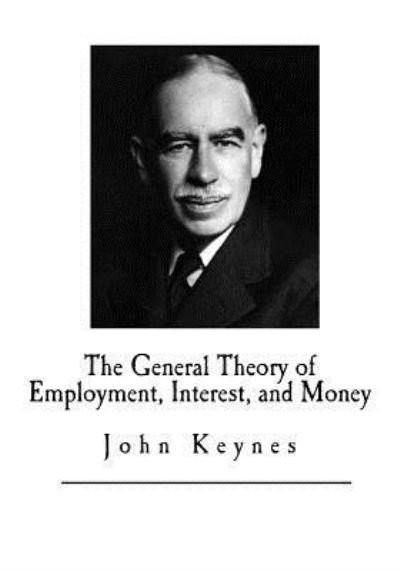 The General Theory of Employment, Interest, and Money - John Maynard Keynes - Kirjat - Createspace Independent Publishing Platf - 9781546383291 - sunnuntai 30. huhtikuuta 2017