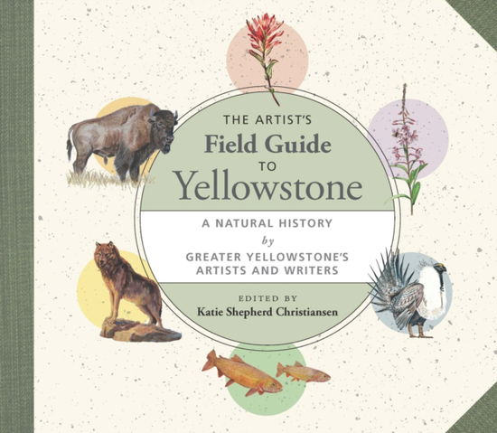Cover for The Artist's Field Guide to Yellowstone: A Natural History by Greater Yellowstone's Artists and Writers (Paperback Book) (2025)