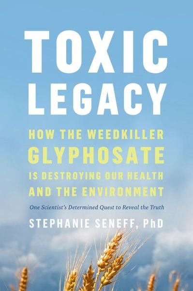 Cover for Stephanie Seneff · Toxic Legacy: How the Weedkiller Glyphosate Is Destroying Our Health and the Environment (Hardcover Book) (2021)