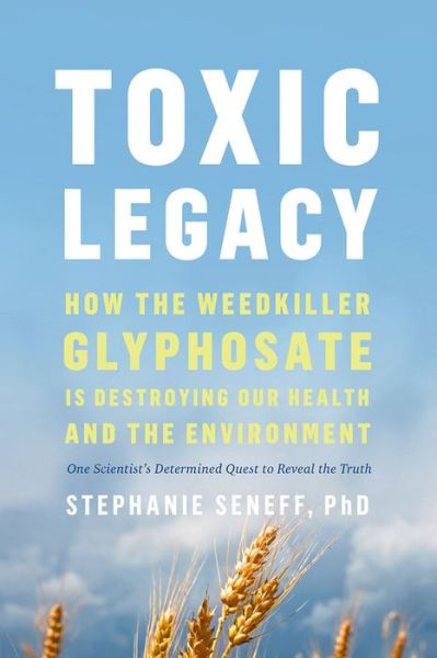 Cover for Stephanie Seneff · Toxic Legacy: How the Weedkiller Glyphosate Is Destroying Our Health and the Environment (Gebundenes Buch) (2021)