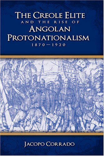 Cover for Jacopo Corrado · The Creole Elite and the Rise of Angolan Protonationalism: 1870-1920 (Hardcover Book) (2008)