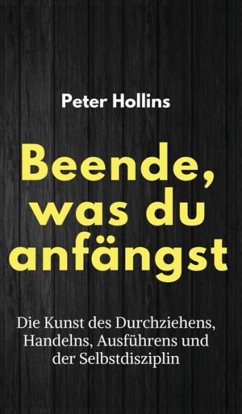 Cover for Peter Hollins · Beende, was du anfangst: Die Kunst des Durchziehens, Handelns, Ausfuhrens und der Selbstdisziplin (Gebundenes Buch) (2021)