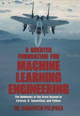Cover for Dr Ganapathi Pulipaka · A Greater Foundation for Machine Learning Engineering (Hardcover Book) (2021)