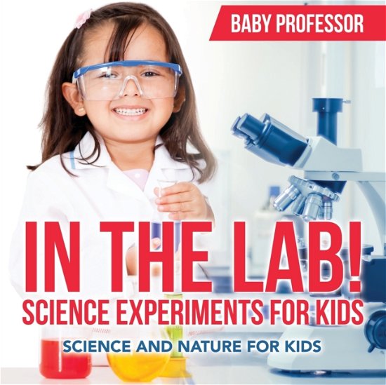 In The Lab! Science Experiments for Kids Science and Nature for Kids - Baby Professor - Böcker - Baby Professor - 9781683680291 - 15 februari 2017