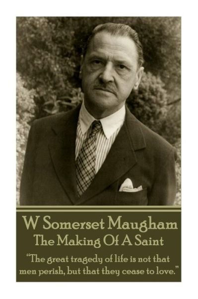 Cover for William Somerset Maugham · W. Somerset Maugham - the Making of a Saint: &quot;The Great Tragedy of Life is Not That men Perish, but That They Cease to Love.&quot;  (Pocketbok) (2014)