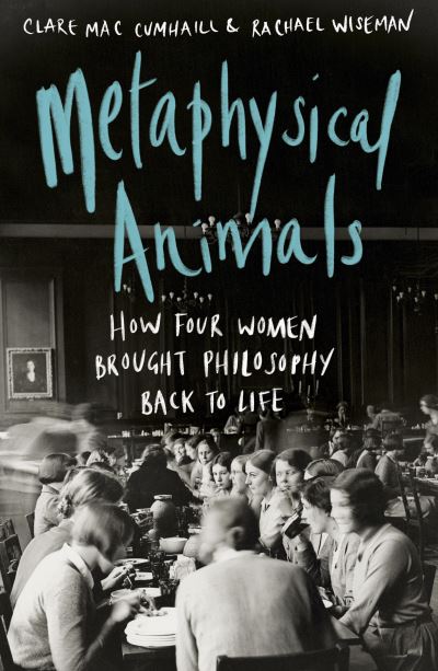 Cover for Clare Mac Cumhaill · Metaphysical Animals: How Four Women Brought Philosophy Back to Life (Pocketbok) (2022)