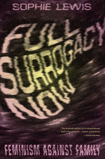 Cover for Sophie Lewis · Full Surrogacy Now: Feminism Against Family (Hardcover Book) (2019)