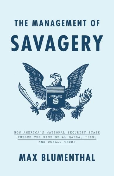 Cover for Max Blumenthal · The Management of Savagery: How America’s National Security State Fueled the Rise of Al Qaeda, ISIS, and Donald Trump (Gebundenes Buch) (2019)