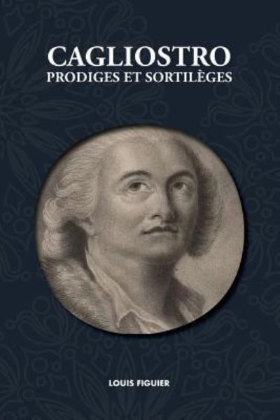 Cagliostro, Prodiges Et Sortil ges - Louis Figuier - Books - Discovery Publisher - 9781788943291 - January 14, 2019