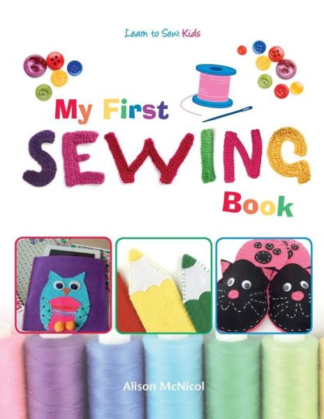 My First Sewing Book - Learn To Sew: Kids - Alison McNicol - Kirjat - Kyle Craig Publishing - 9781908707291 - tiistai 10. joulukuuta 2013