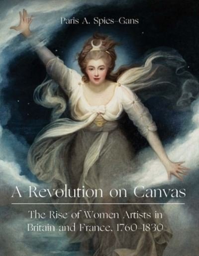 Cover for Paris Spies-Gans · A Revolution on Canvas: The Rise of Women Artists in Britain and France, 1760-1830 (Inbunden Bok) (2022)