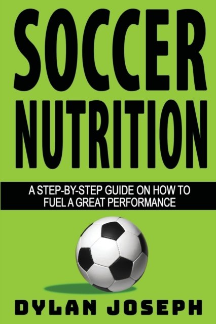 Soccer Nutrition: A Step-by-Step Guide on How to Fuel a Great Performance - Understand Soccer - Dylan Joseph - Bøger - Understand, LLC - 9781949511291 - 18. marts 2021
