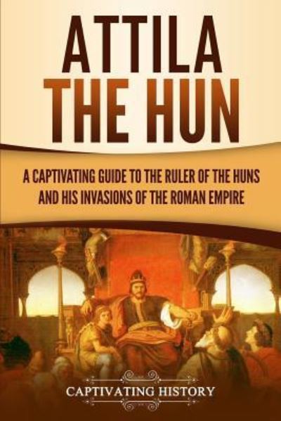 Cover for Captivating History · Attila the Hun: A Captivating Guide to the Ruler of the Huns and His Invasions of the Roman Empire (Paperback Book) (2019)