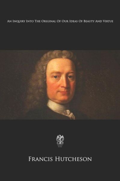 An Inquiry Into The Original Of Our Ideas Of Beauty And Virtue - Francis Hutcheson - Livres - Createspace Independent Publishing Platf - 9781975798291 - 25 août 2017