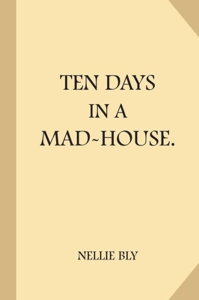 Ten Days in a Mad-House - Nellie Bly - Livros - Createspace Independent Publishing Platf - 9781976407291 - 20 de setembro de 2017