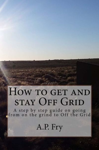 Cover for A P Fry · How to get and stay Off Grid (Paperback Book) (2017)