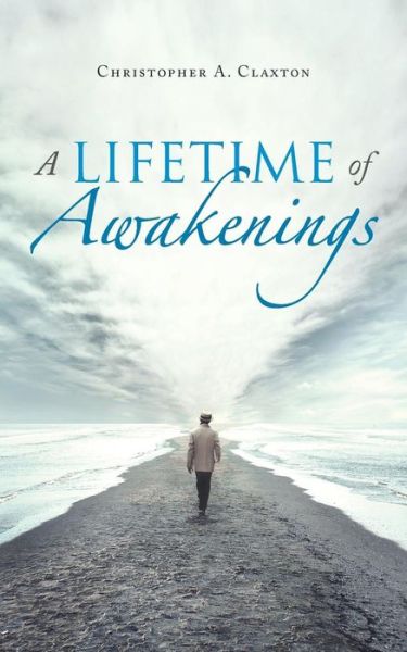 A Lifetime of Awakenings - Christopher a Claxton - Książki - Balboa Press UK - 9781982280291 - 29 listopada 2018