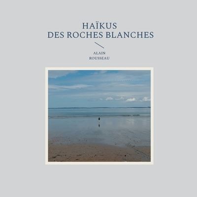 Cover for Alain Rousseau · Haikus des roches blanches (Paperback Book) (2021)