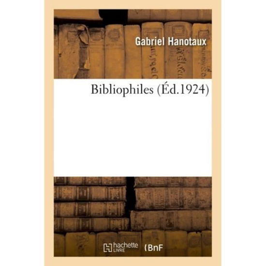 Bibliophiles - Gabriel Hanotaux - Livres - Hachette Livre - BNF - 9782329176291 - 1 septembre 2018