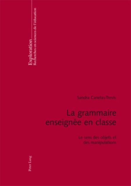 Cover for Sandra Canelas Trevisi · La Grammaire Enseignee En Classe: Le Sens Des Objets Et Des Manipulations - Exploration (Paperback Book) (2009)