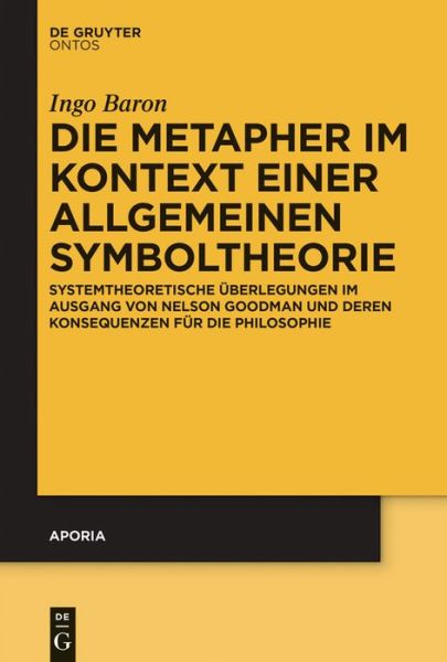 Cover for Ingo Baron · Die Metapher Im Kontext Einer Allgemeinen Symboltheorie: Systemtheoretische Uberlegungen Im Ausgang Von Nelson Goodman Und Deren Konsequenzen Fur Die (Aporia) (German Edition) (Hardcover Book) [German edition] (2013)