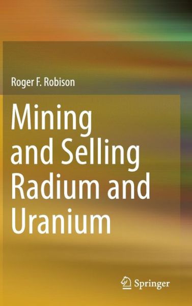 Mining and Selling Radium and Uranium - Roger F. Robison - Książki - Springer International Publishing AG - 9783319118291 - 11 grudnia 2014