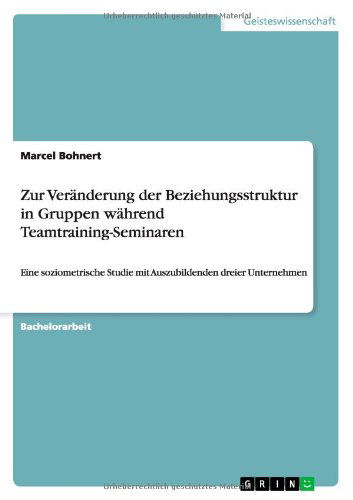 Cover for Marcel Bohnert · Zur Veranderung der Beziehungsstruktur in Gruppen wahrend Teamtraining-Seminaren: Eine soziometrische Studie mit Auszubildenden dreier Unternehmen (Paperback Book) [German edition] (2009)