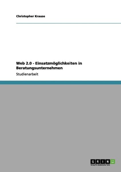 Web 2.0 - Einsatzmoeglichkeiten in Beratungsunternehmen - Christopher Krause - Books - Grin Verlag - 9783656044291 - November 4, 2011