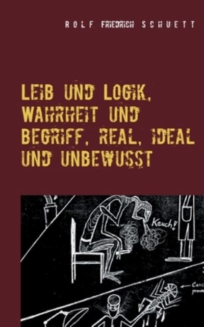 Cover for Rolf Friedrich Schuett · Leib und Logik, Wahrheit und Begriff, real, ideal und unbewusst (Paperback Book) (2021)