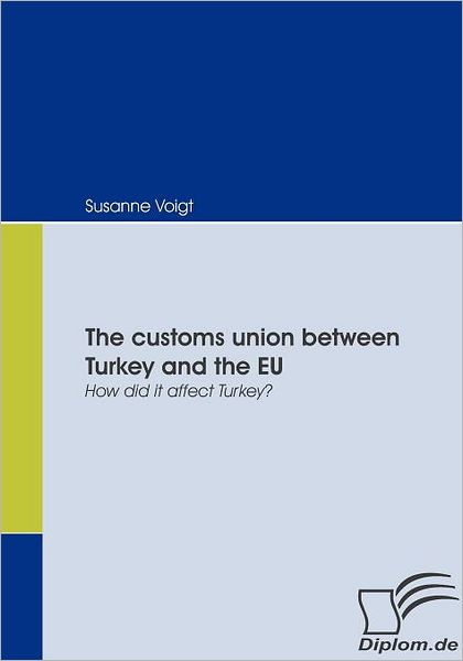 The Customs Union Between Turkey and the Eu: How Did It Affect Turkey? - Susanne Voigt - Books - Diplomica Verlag - 9783836662291 - July 24, 2008