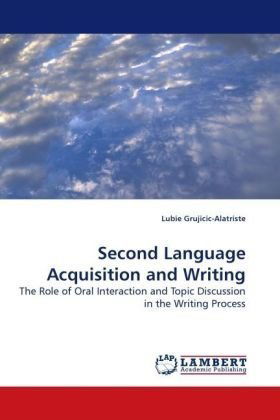 Cover for Lubie Grujicic-alatriste · Second Language Acquisition and Writing: the Role of Oral Interaction and Topic Discussion in the Writing Process (Paperback Bog) (2010)