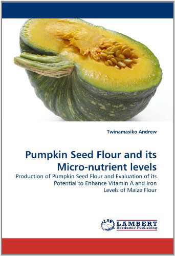 Cover for Twinamasiko Andrew · Pumpkin Seed Flour and Its Micro-nutrient Levels: Production of Pumpkin Seed Flour and Evaluation of Its Potential to Enhance Vitamin a and Iron Levels of Maize Flour (Paperback Bog) (2011)