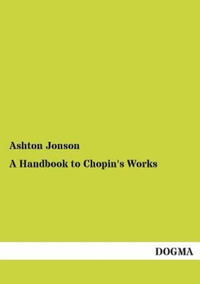 A Handbook to Chopin's Works - Ashton Jonson - Kirjat - DOGMA - 9783955079291 - sunnuntai 6. tammikuuta 2013