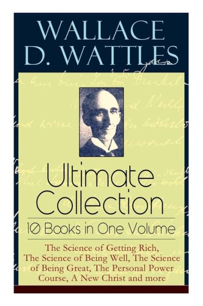 Cover for Wallace D Wattles · Wallace D. Wattles Ultimate Collection - 10 Books in One Volume: The Science of Getting Rich, The Science of Being Well, The Science of Being Great, The Personal Power Course, A New Christ and more (Paperback Book) (2019)