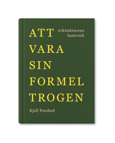 Cover for Kjell Forshed · Att vara sin formel trogen : arkitekturens hantverk (Hardcover Book) (2021)