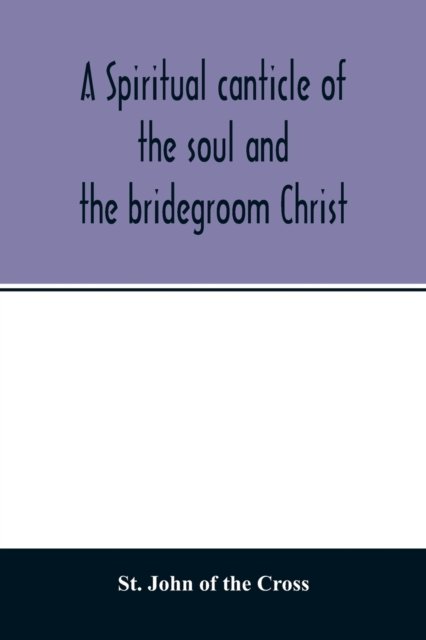 A spiritual canticle of the soul and the bridegroom Christ - St John of the Cross - Bøger - Alpha Edition - 9789354014291 - April 20, 2020