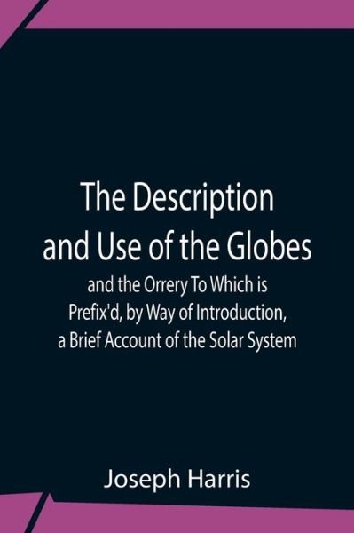 Cover for Joseph Harris · The Description And Use Of The Globes And The Orrery To Which Is Prefix'D, By Way Of Introduction, A Brief Account Of The Solar System (Taschenbuch) (2021)