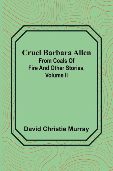 Cover for David Christie Murray · Cruel Barbara Allen; From Coals Of Fire And Other Stories, Volume II (Paperback Book) (2022)