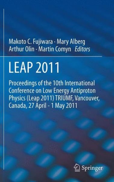 LEAP 2011: Proceedings 10th International Conference on Low Energy Antiproton Physics - Makoto Fujiwara - Books - Springer - 9789400755291 - February 2, 2013