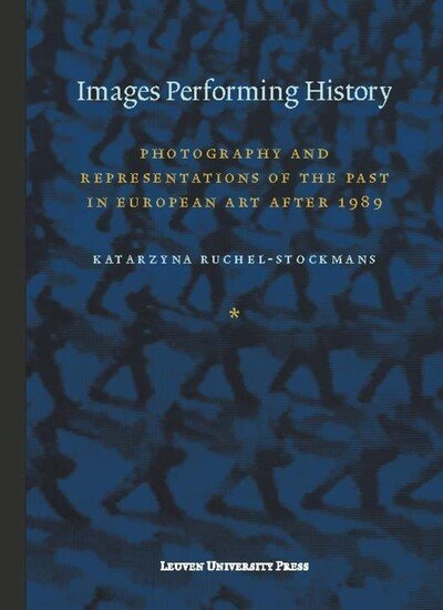 Cover for Katarzyna Ruchel-Stockmans · Images Performing History: Photography and Representations of the Past in European Art after 1989 - Lieven Gevaert Series (Taschenbuch) (2015)