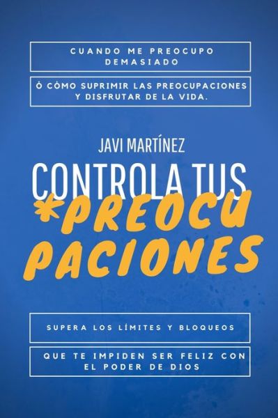 Cover for Javi Martinez · Controla tus Preocupaciones: Cuando me Preocupo demasiado o Como suprimir las preocupaciones y Disfrutar de la Vida. Supera los limites y bloqueos que te impiden ser feliz con el poder de Dios. (Paperback Book) (2021)