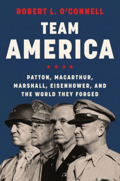 Cover for Robert L. O'Connell · Team America: Patton, MacArthur, Marshall, Eisenhower, and the World They Forged (Hardcover Book) (2022)