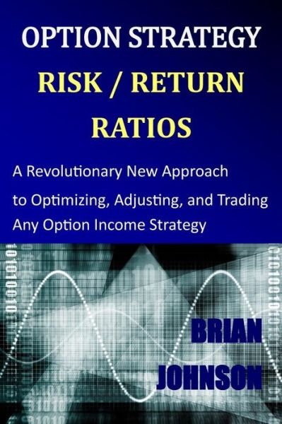 Option Strategy Risk / Return Ratios: a Revolutionary New Approach to Optimizing, Adjusting, and Trading Any Option Income Strategy - Brian Johnson - Bücher - Trading Insights, LLC - 9780692028292 - 22. April 2014