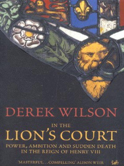 In The Lion's Court: Power, Ambition and Sudden Death in the Reign of Henry VIII - Derek Wilson - Books - Vintage Publishing - 9780712665292 - January 3, 2002