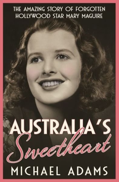 Australia's Sweetheart: The amazing story of forgotten Hollywood star Mary Maguire - Michael Adams - Kirjat - Hachette Australia - 9780733640292 - tiistai 29. tammikuuta 2019