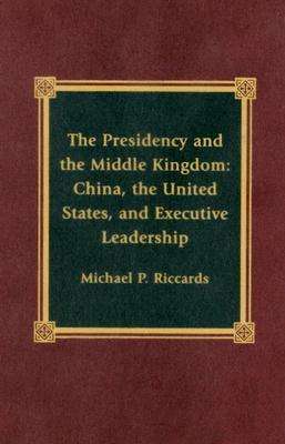 Cover for Michael P. Riccards · The Presidency and the Middle Kingdom: China, the United States, and Executive Leadership - The Presidency and Public Policy (Hardcover Book) (2000)