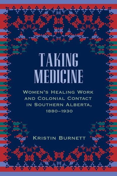 Cover for Kristin Burnett · Taking Medicine: Women's Healing Work and Colonial Contact in Southern Alberta, 1880-1930 - Women and Indigenous Studies (Paperback Book) (2011)