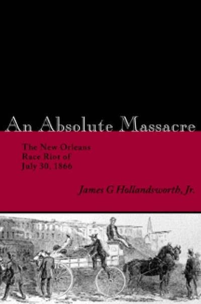 An Absolute Massacre: The New Orleans Race Riot of July 30, 1866 - James G. Hollandsworth - Kirjat - Louisiana State University Press - 9780807130292 - perjantai 1. lokakuuta 2004